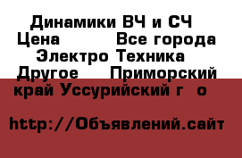 	 Динамики ВЧ и СЧ › Цена ­ 500 - Все города Электро-Техника » Другое   . Приморский край,Уссурийский г. о. 